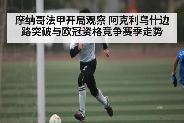 摩纳哥法甲开局观察 阿克利乌什边路突破与欧冠资格竞争赛季走势